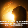 6 Gründe warum es sich lohnt energetische Ablöseprozesse zu praktizieren